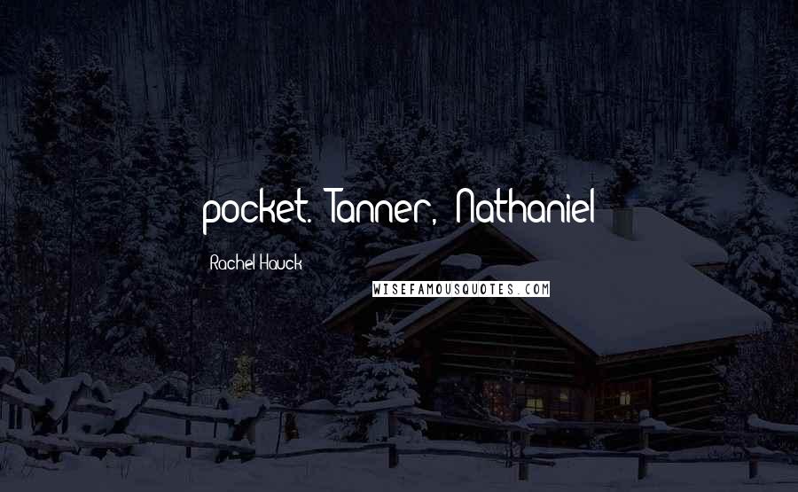 Rachel Hauck Quotes: pocket. "Tanner," Nathaniel