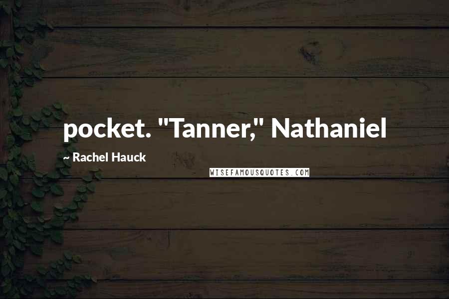 Rachel Hauck Quotes: pocket. "Tanner," Nathaniel