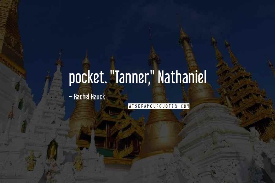 Rachel Hauck Quotes: pocket. "Tanner," Nathaniel