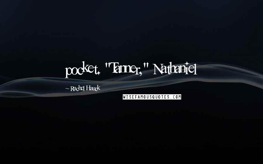 Rachel Hauck Quotes: pocket. "Tanner," Nathaniel