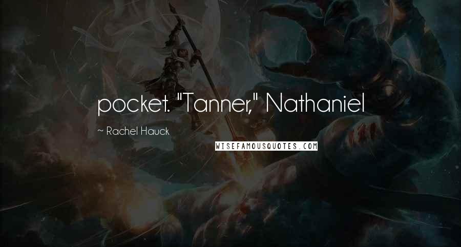 Rachel Hauck Quotes: pocket. "Tanner," Nathaniel