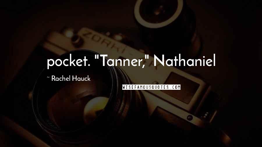 Rachel Hauck Quotes: pocket. "Tanner," Nathaniel