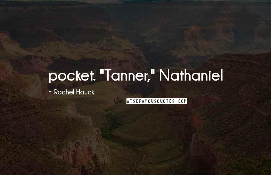 Rachel Hauck Quotes: pocket. "Tanner," Nathaniel