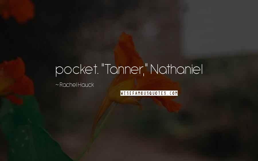 Rachel Hauck Quotes: pocket. "Tanner," Nathaniel