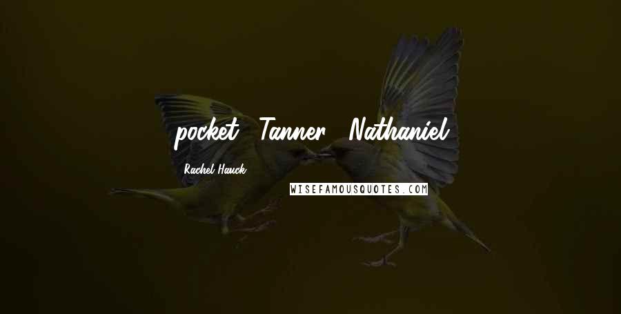 Rachel Hauck Quotes: pocket. "Tanner," Nathaniel