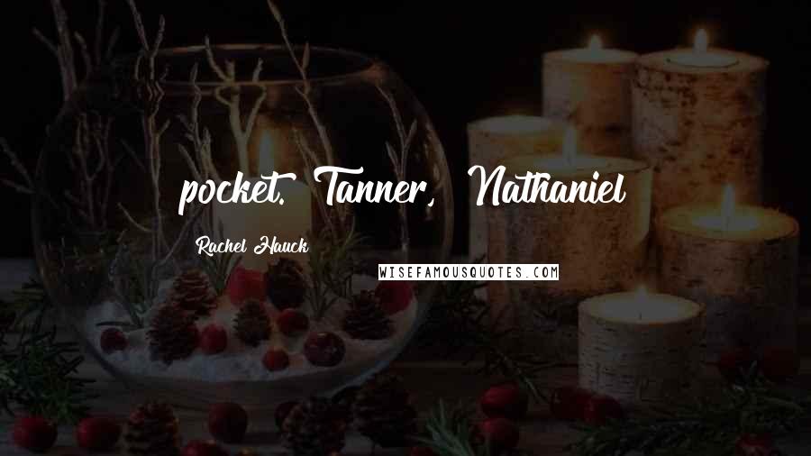 Rachel Hauck Quotes: pocket. "Tanner," Nathaniel