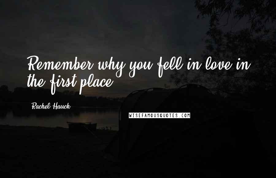 Rachel Hauck Quotes: Remember why you fell in love in the first place.