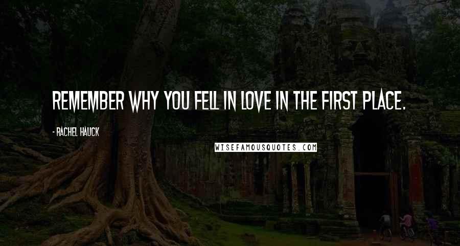 Rachel Hauck Quotes: Remember why you fell in love in the first place.