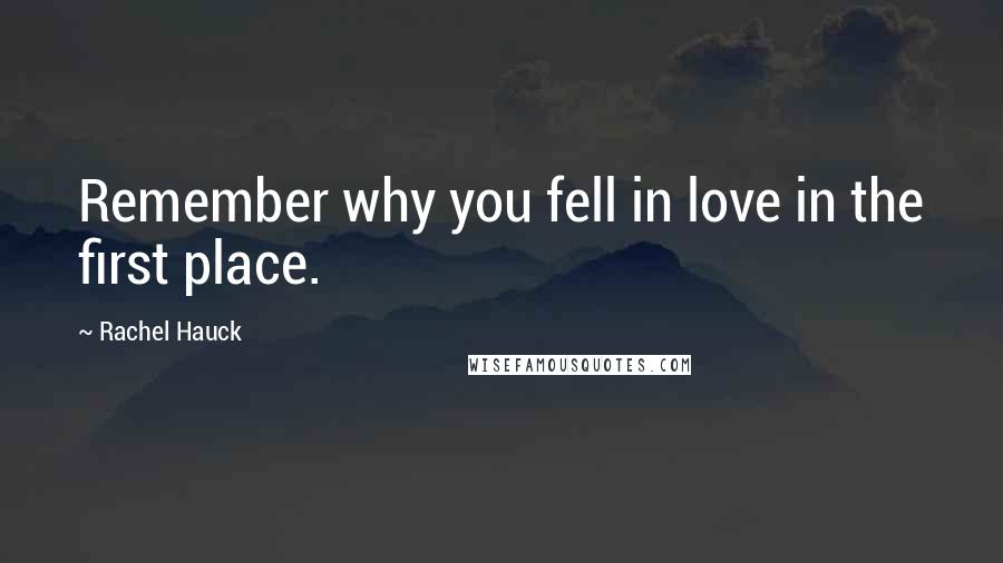 Rachel Hauck Quotes: Remember why you fell in love in the first place.