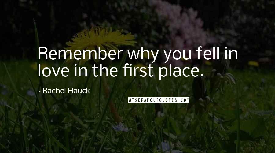 Rachel Hauck Quotes: Remember why you fell in love in the first place.