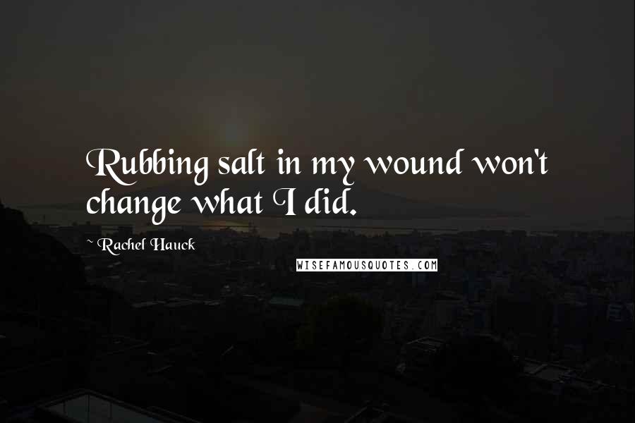 Rachel Hauck Quotes: Rubbing salt in my wound won't change what I did.