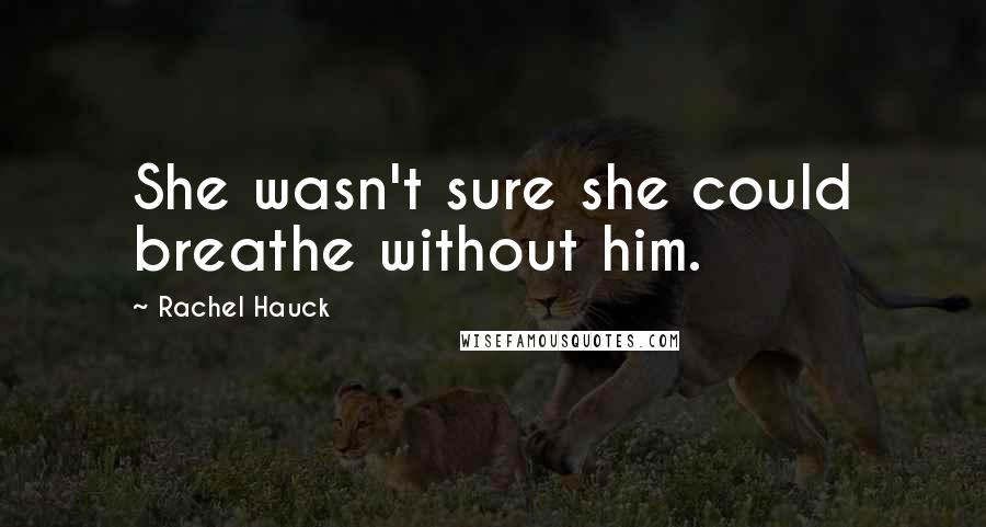 Rachel Hauck Quotes: She wasn't sure she could breathe without him.