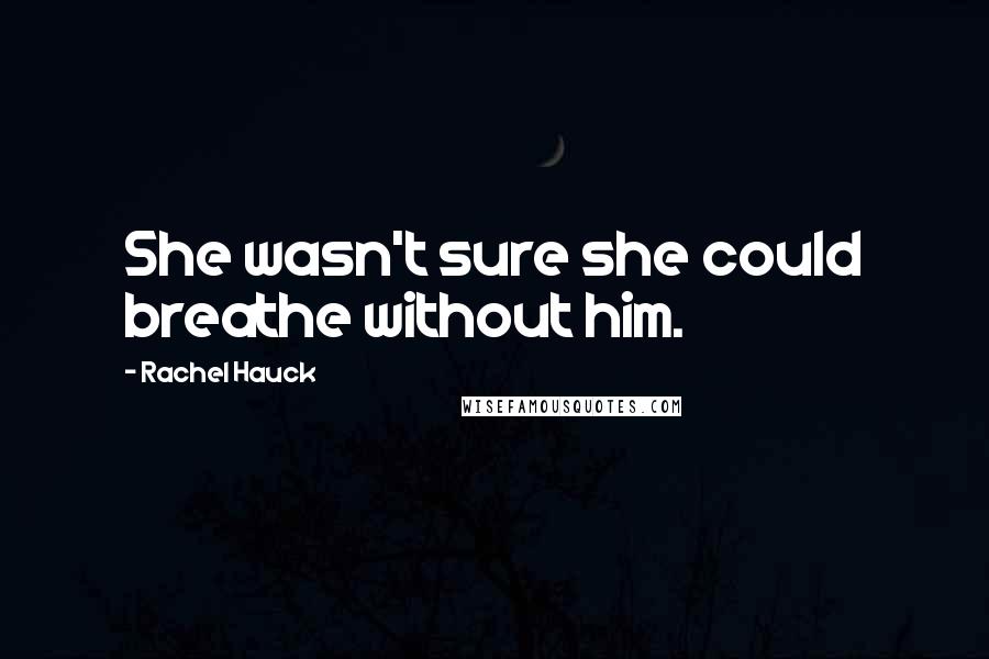 Rachel Hauck Quotes: She wasn't sure she could breathe without him.