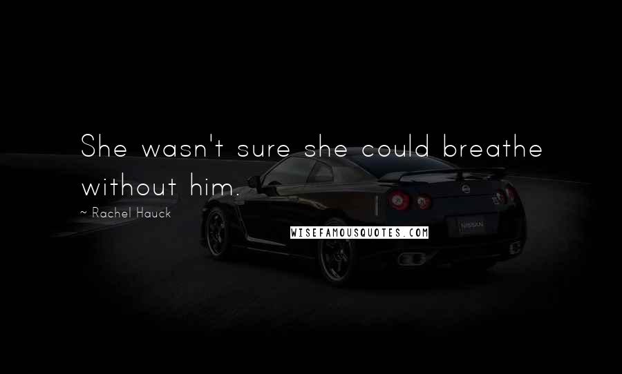 Rachel Hauck Quotes: She wasn't sure she could breathe without him.