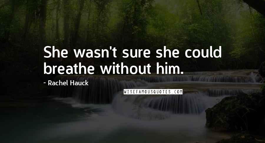 Rachel Hauck Quotes: She wasn't sure she could breathe without him.