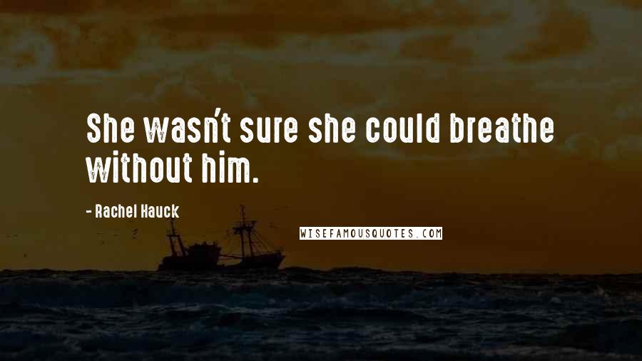 Rachel Hauck Quotes: She wasn't sure she could breathe without him.