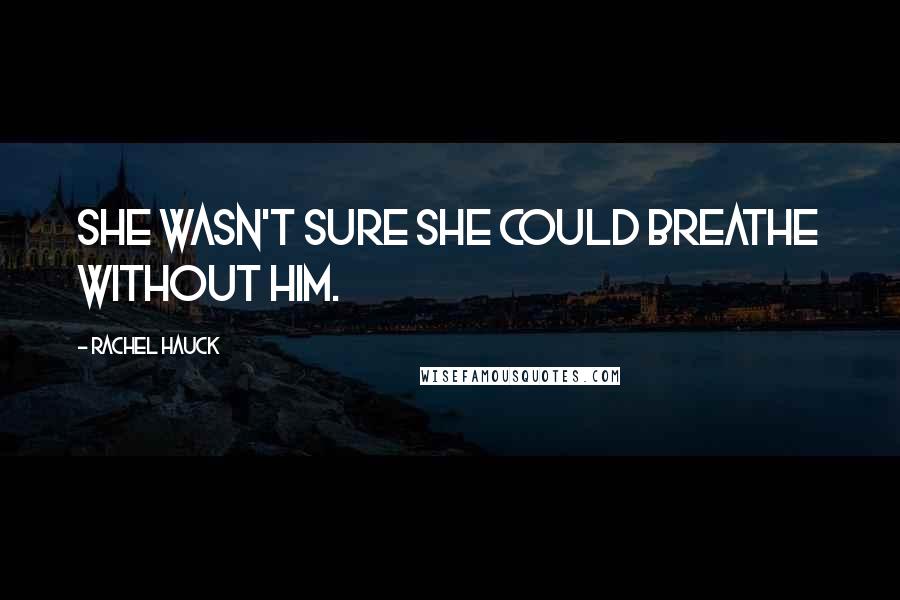 Rachel Hauck Quotes: She wasn't sure she could breathe without him.