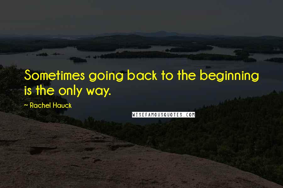 Rachel Hauck Quotes: Sometimes going back to the beginning is the only way.