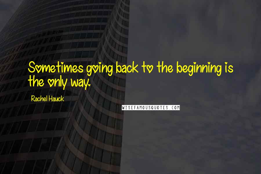 Rachel Hauck Quotes: Sometimes going back to the beginning is the only way.