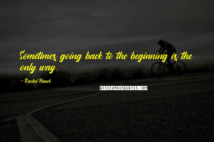 Rachel Hauck Quotes: Sometimes going back to the beginning is the only way.