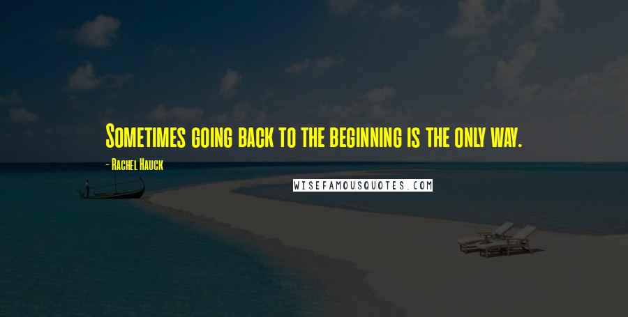 Rachel Hauck Quotes: Sometimes going back to the beginning is the only way.