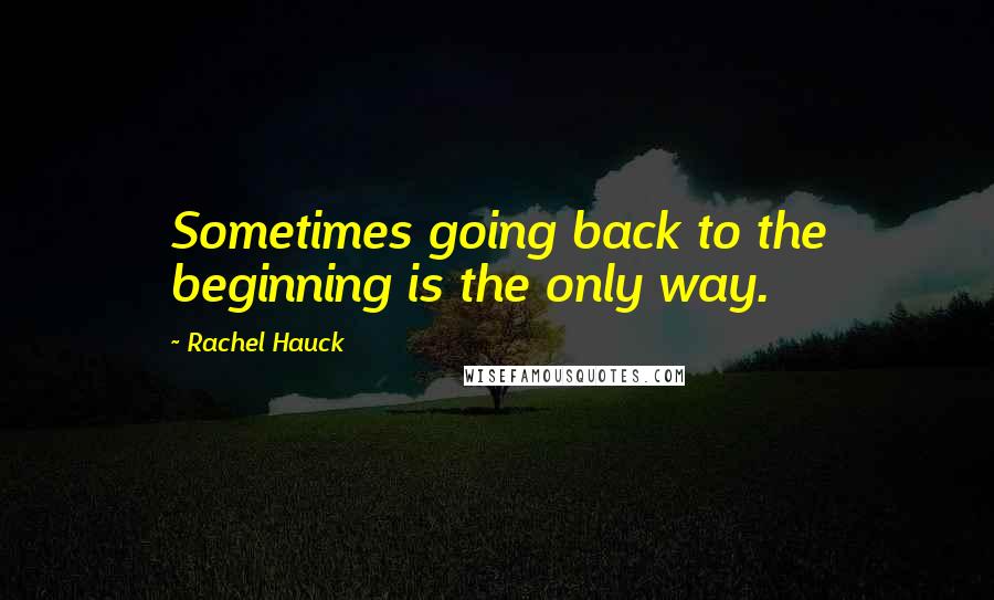 Rachel Hauck Quotes: Sometimes going back to the beginning is the only way.