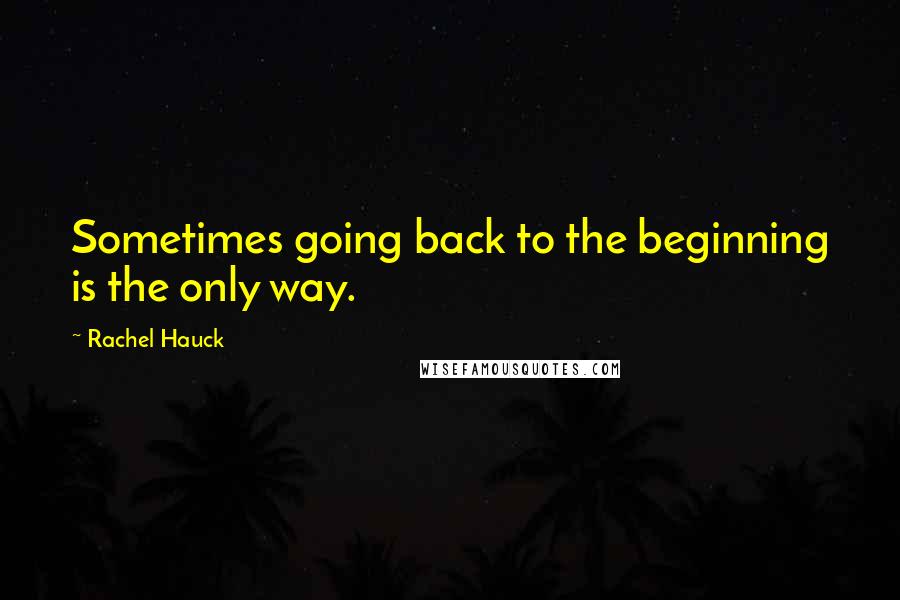 Rachel Hauck Quotes: Sometimes going back to the beginning is the only way.