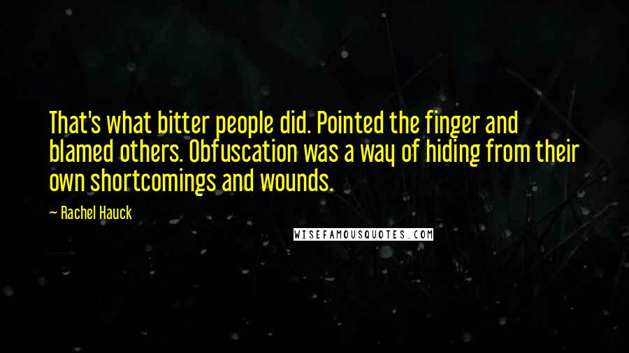 Rachel Hauck Quotes: That's what bitter people did. Pointed the finger and blamed others. Obfuscation was a way of hiding from their own shortcomings and wounds.