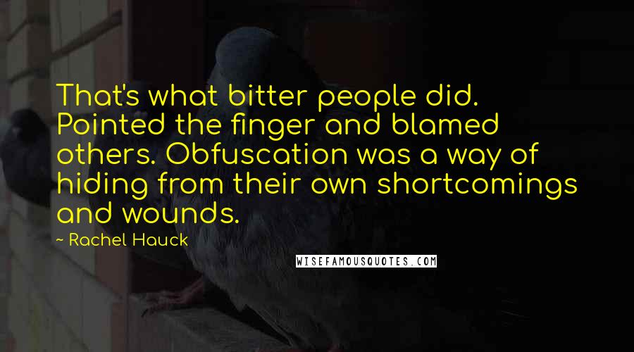 Rachel Hauck Quotes: That's what bitter people did. Pointed the finger and blamed others. Obfuscation was a way of hiding from their own shortcomings and wounds.