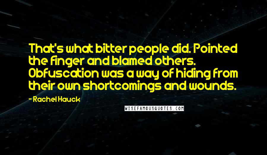 Rachel Hauck Quotes: That's what bitter people did. Pointed the finger and blamed others. Obfuscation was a way of hiding from their own shortcomings and wounds.