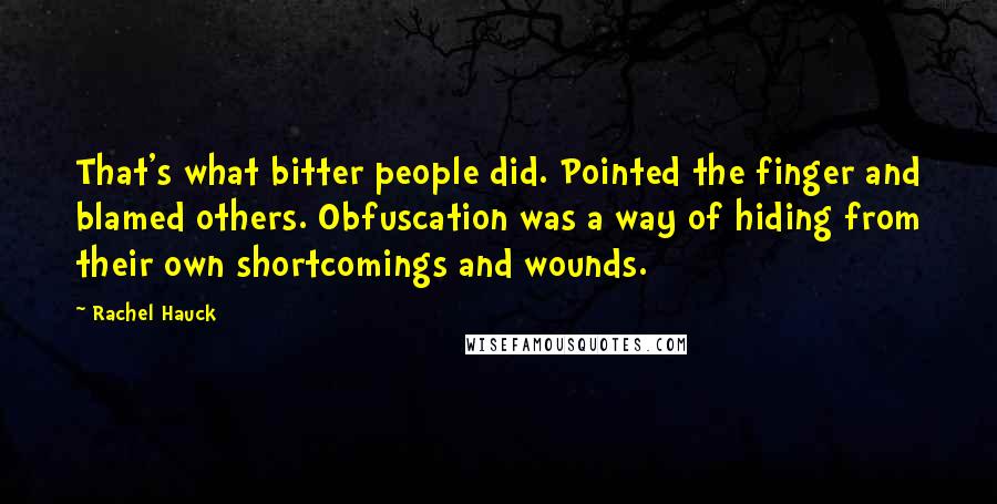 Rachel Hauck Quotes: That's what bitter people did. Pointed the finger and blamed others. Obfuscation was a way of hiding from their own shortcomings and wounds.