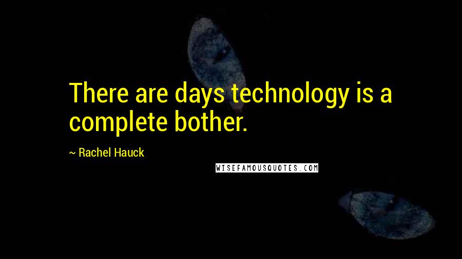 Rachel Hauck Quotes: There are days technology is a complete bother.