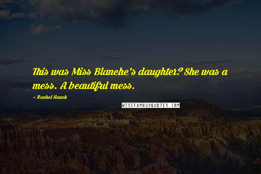 Rachel Hauck Quotes: This was Miss Blanche's daughter? She was a mess. A beautiful mess.