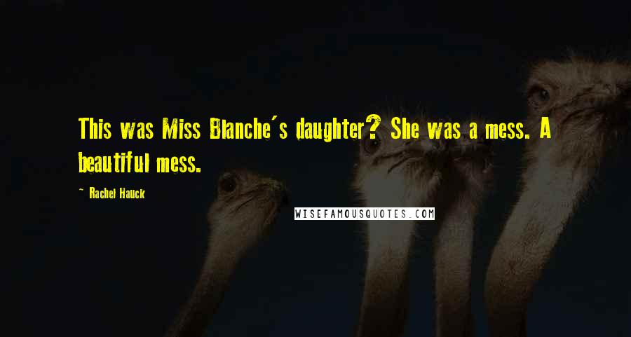 Rachel Hauck Quotes: This was Miss Blanche's daughter? She was a mess. A beautiful mess.