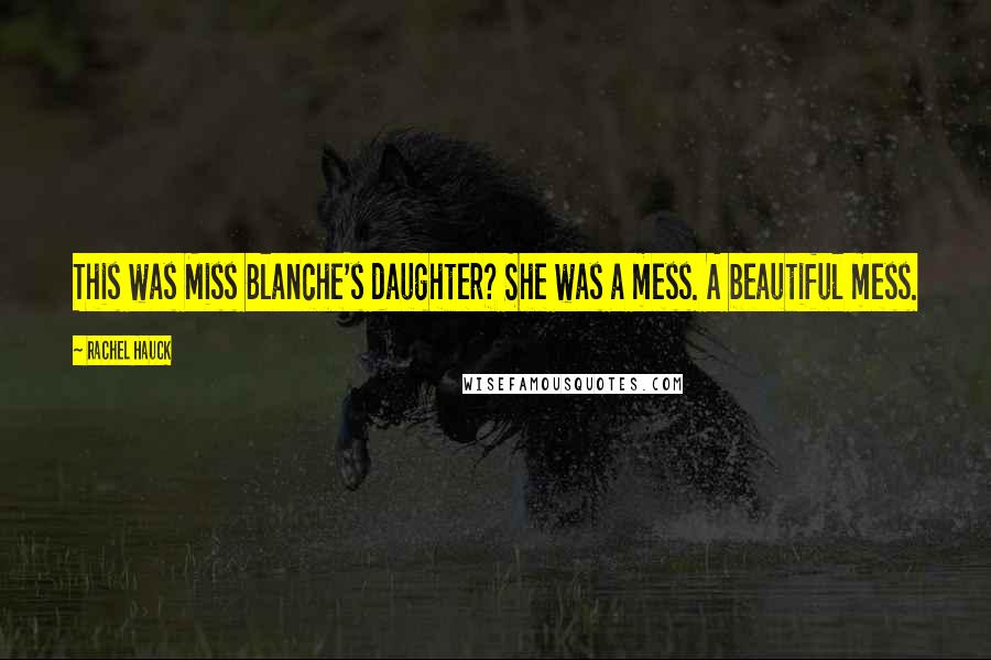 Rachel Hauck Quotes: This was Miss Blanche's daughter? She was a mess. A beautiful mess.
