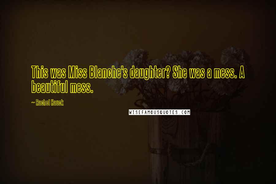 Rachel Hauck Quotes: This was Miss Blanche's daughter? She was a mess. A beautiful mess.