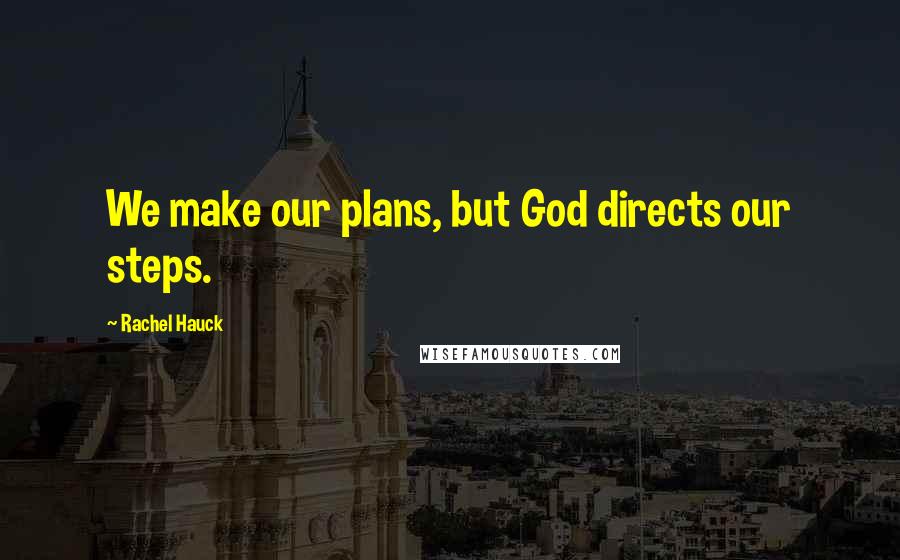 Rachel Hauck Quotes: We make our plans, but God directs our steps.