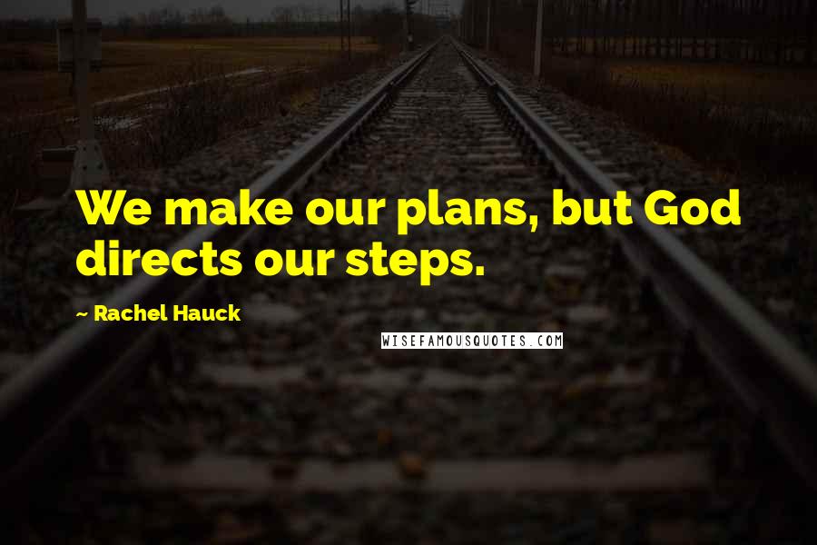 Rachel Hauck Quotes: We make our plans, but God directs our steps.