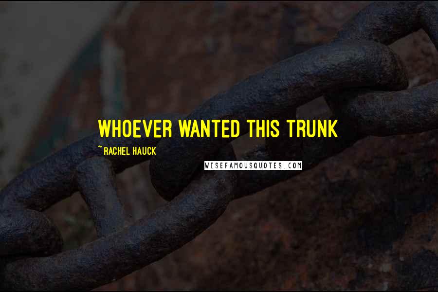 Rachel Hauck Quotes: Whoever wanted this trunk