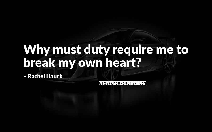 Rachel Hauck Quotes: Why must duty require me to break my own heart?