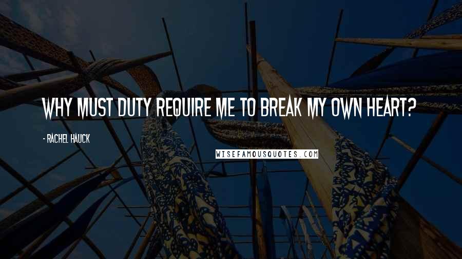 Rachel Hauck Quotes: Why must duty require me to break my own heart?