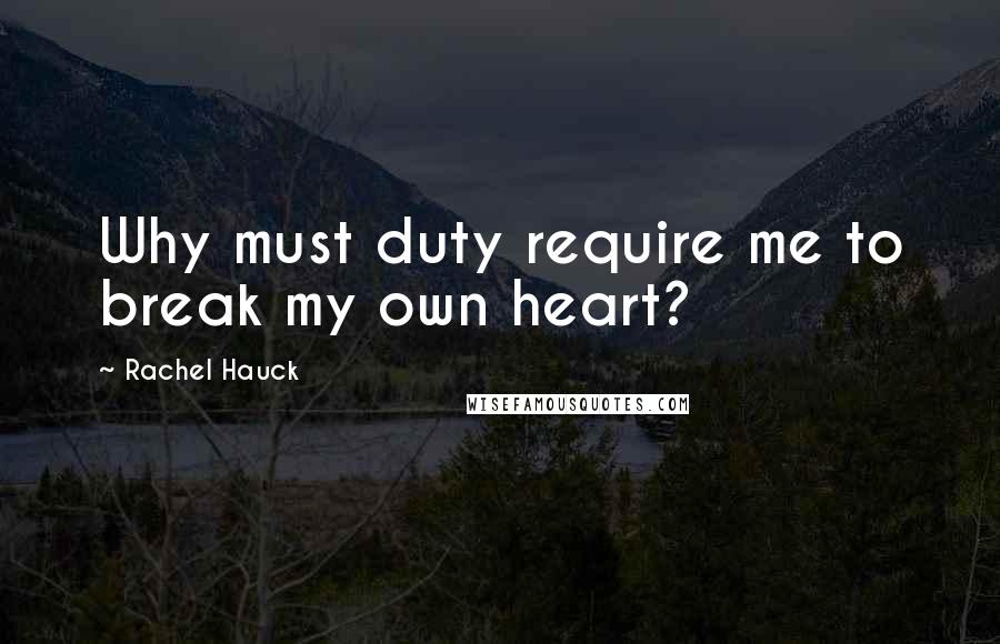 Rachel Hauck Quotes: Why must duty require me to break my own heart?