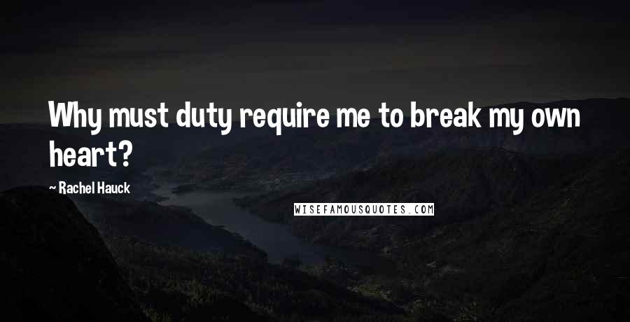 Rachel Hauck Quotes: Why must duty require me to break my own heart?