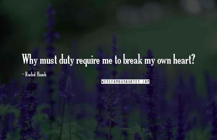 Rachel Hauck Quotes: Why must duty require me to break my own heart?