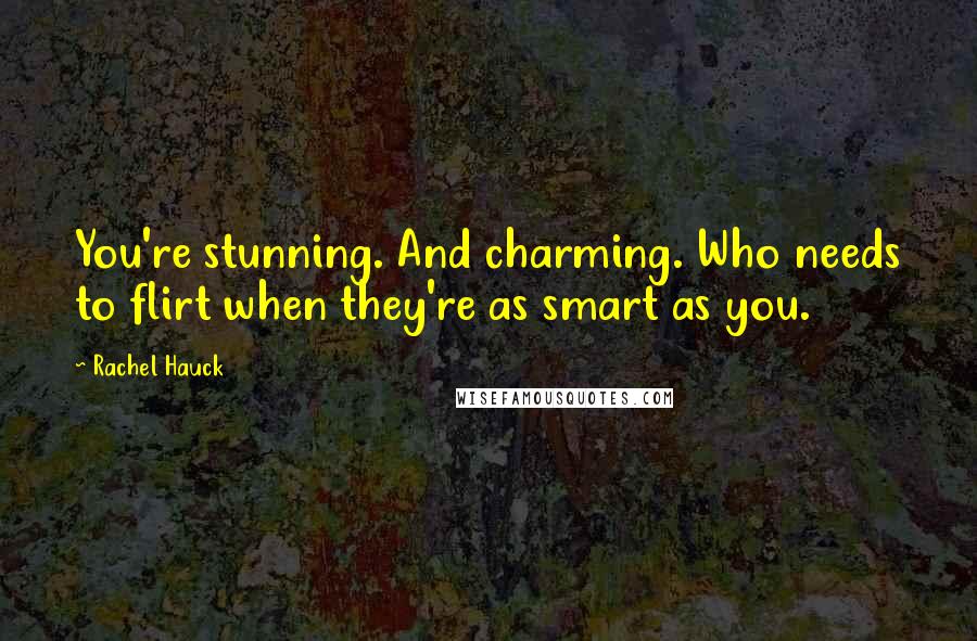 Rachel Hauck Quotes: You're stunning. And charming. Who needs to flirt when they're as smart as you.