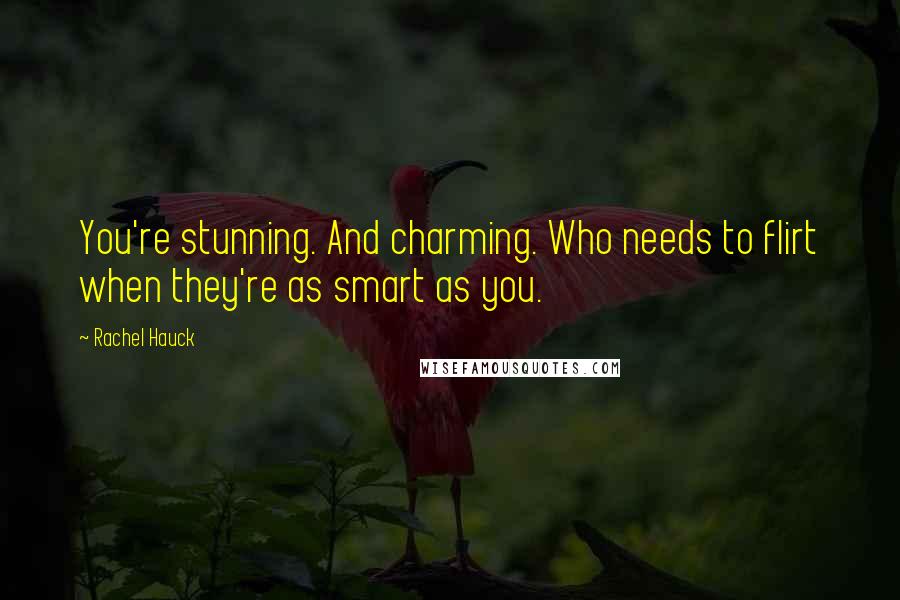 Rachel Hauck Quotes: You're stunning. And charming. Who needs to flirt when they're as smart as you.