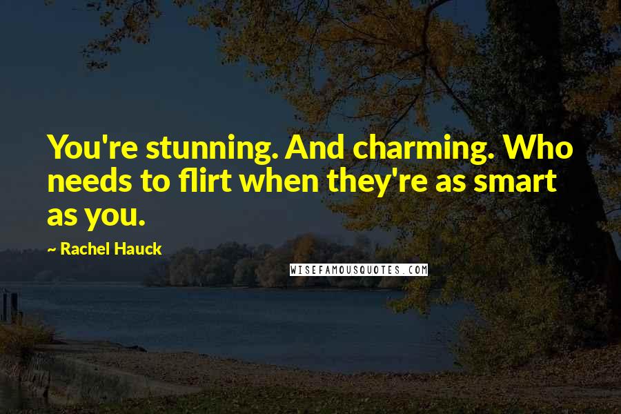 Rachel Hauck Quotes: You're stunning. And charming. Who needs to flirt when they're as smart as you.