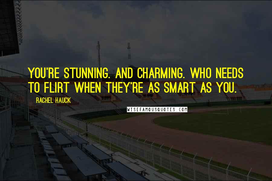 Rachel Hauck Quotes: You're stunning. And charming. Who needs to flirt when they're as smart as you.