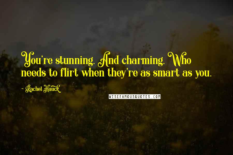 Rachel Hauck Quotes: You're stunning. And charming. Who needs to flirt when they're as smart as you.