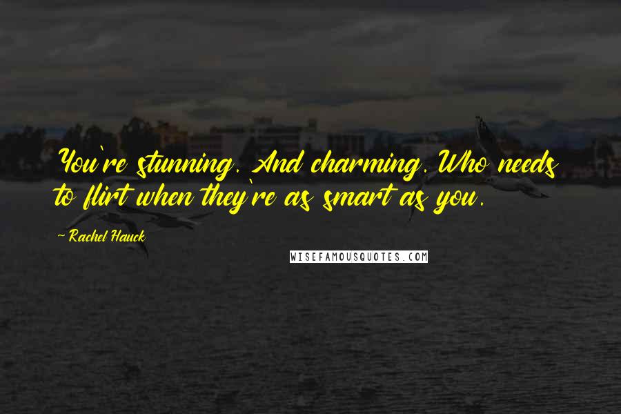 Rachel Hauck Quotes: You're stunning. And charming. Who needs to flirt when they're as smart as you.